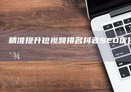 精准提升短视频排名：抖音SEO优化实战培训课程