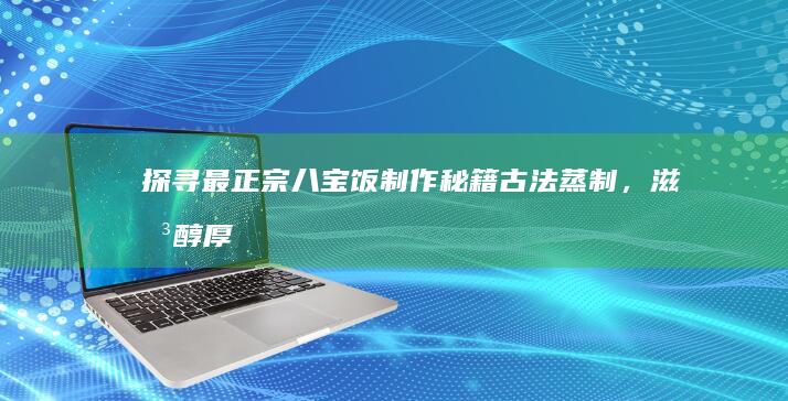 探寻最正宗八宝饭制作秘籍：古法蒸制，滋味醇厚